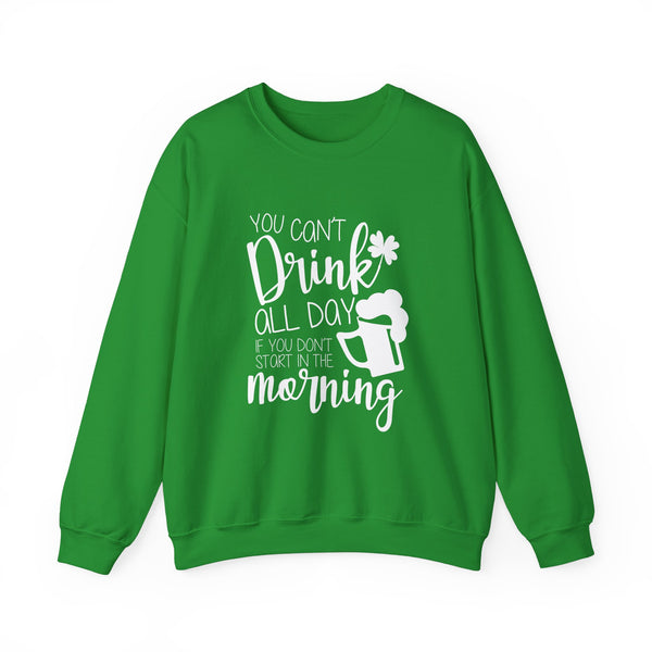 Funny St. Patrick's Day Crewneck Sweatshirt - "You Can't Drink All Day If You Don't Start In The Morning"
