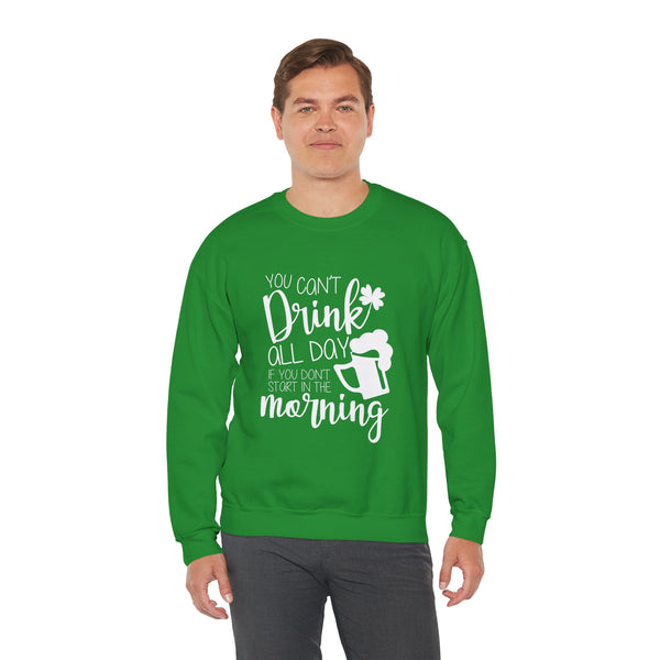 Funny St. Patrick's Day Crewneck Sweatshirt - "You Can't Drink All Day If You Don't Start In The Morning"