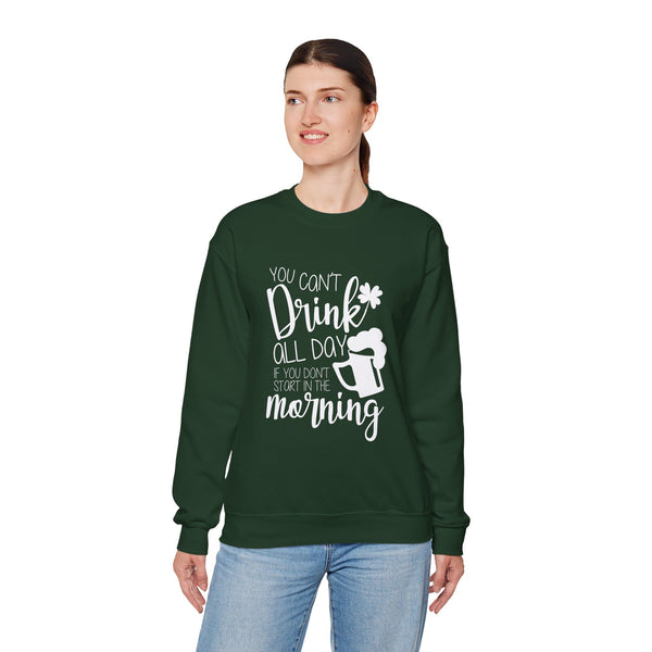 Funny St. Patrick's Day Crewneck Sweatshirt - "You Can't Drink All Day If You Don't Start In The Morning"