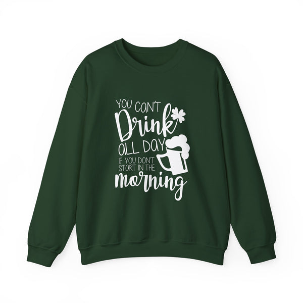 Funny St. Patrick's Day Crewneck Sweatshirt - "You Can't Drink All Day If You Don't Start In The Morning"