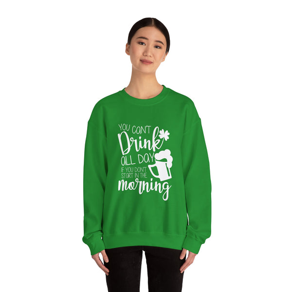 Funny St. Patrick's Day Crewneck Sweatshirt - "You Can't Drink All Day If You Don't Start In The Morning"