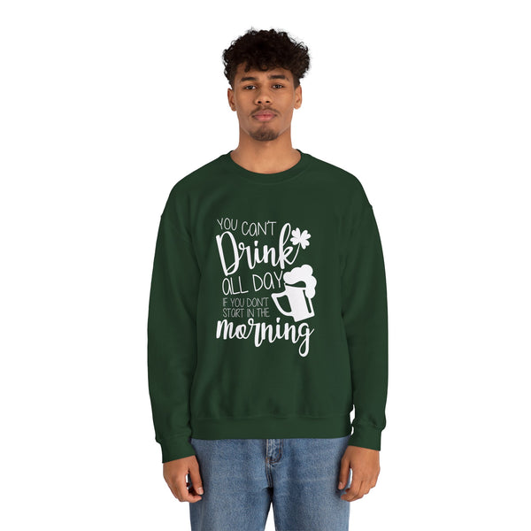Funny St. Patrick's Day Crewneck Sweatshirt - "You Can't Drink All Day If You Don't Start In The Morning"
