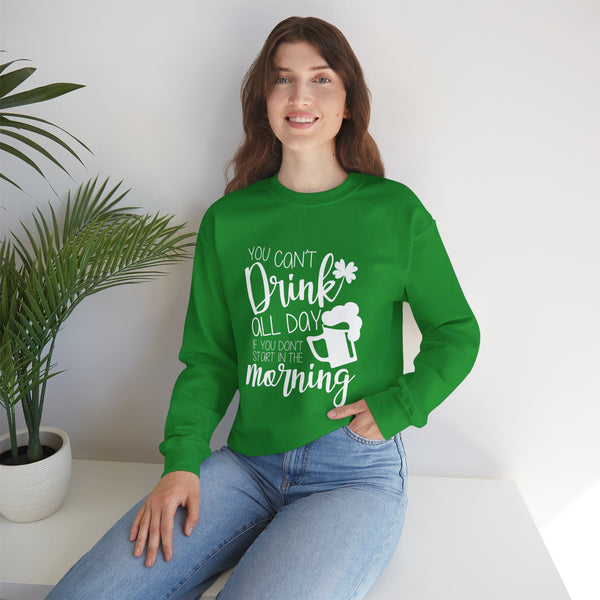 Funny St. Patrick's Day Crewneck Sweatshirt - "You Can't Drink All Day If You Don't Start In The Morning"