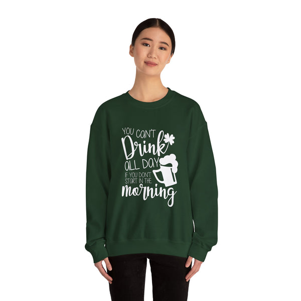 Funny St. Patrick's Day Crewneck Sweatshirt - "You Can't Drink All Day If You Don't Start In The Morning"