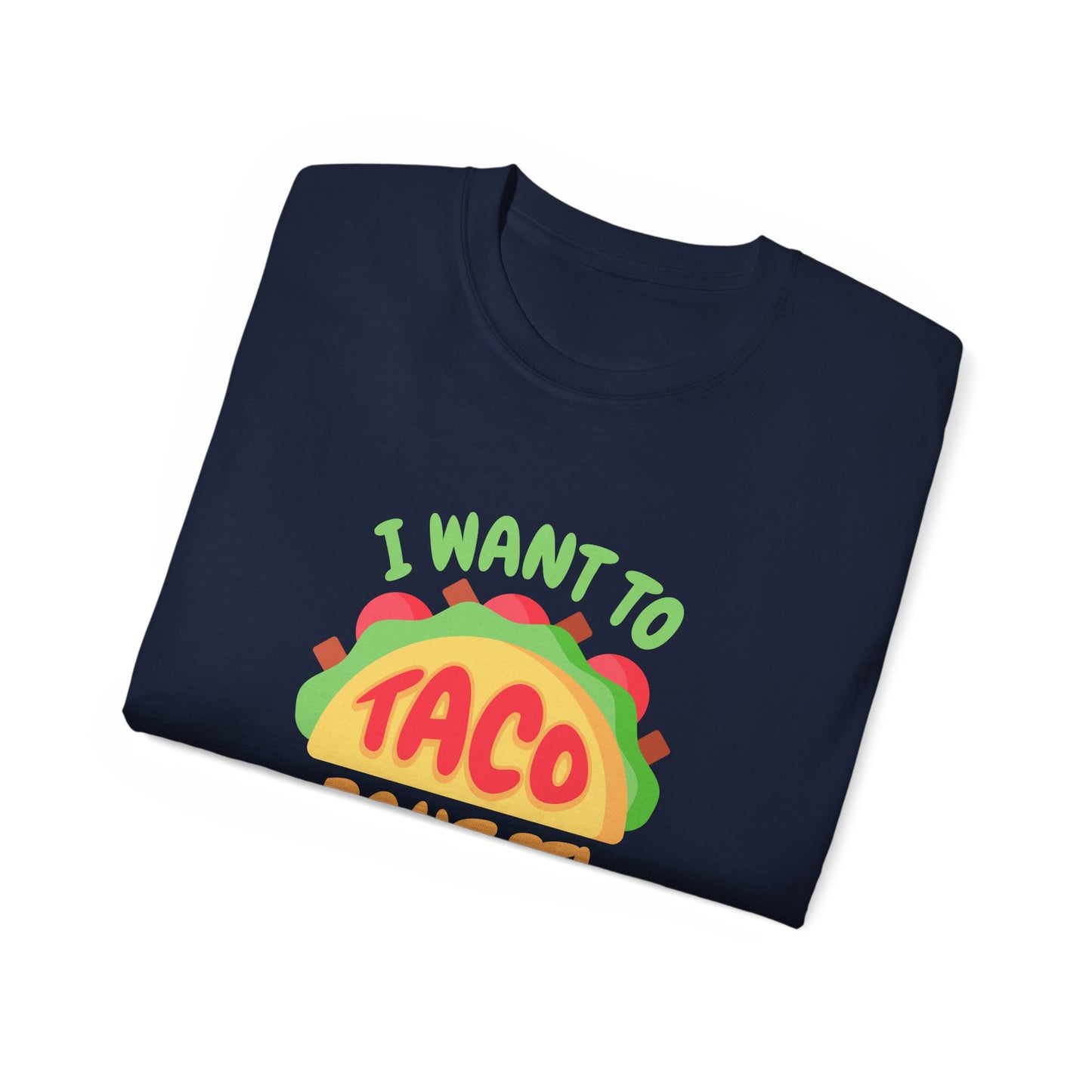 I want to Taco Bout It - Funny Graphic Tee