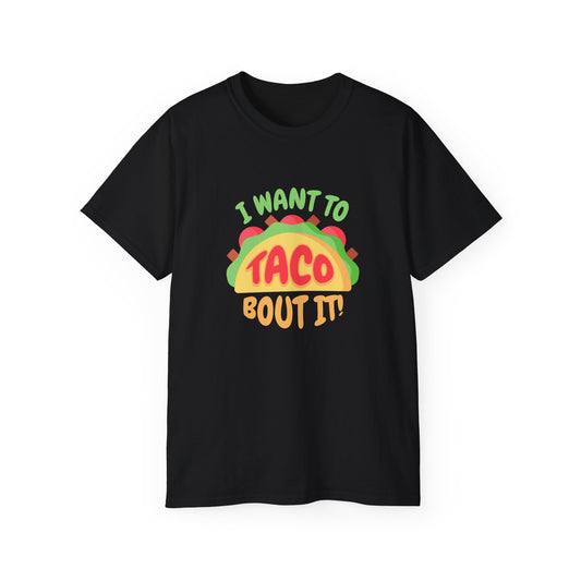 I want to Taco Bout It - Funny Graphic Tee