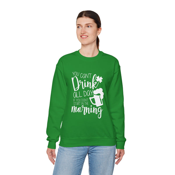 Funny St. Patrick's Day Crewneck Sweatshirt - "You Can't Drink All Day If You Don't Start In The Morning"