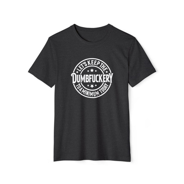 Unisex Lets Keep the Dumbf*ckery to a Minimum Organic Recycled TShirt